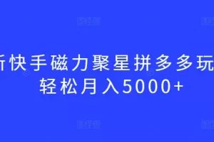 最新快手磁力聚星拼多多玩法，轻松月入5000+