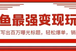 闲鱼最强变现玩法：小技巧写出百万曝光标题，轻松爆单，销量倍增