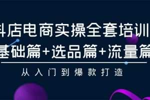 抖店电商实操全套培训课：基础篇+选品篇+流量篇，从入门到爆款打造