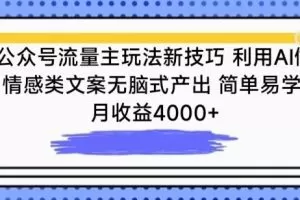 公众号流量主玩法新技巧，利用AI做情感类文案无脑式产出，简单易学，月收益4000+