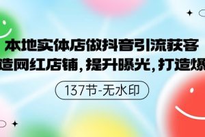 本地实体店做抖音引流获客，打造网红店铺，提升曝光，打造爆款-137节无水印