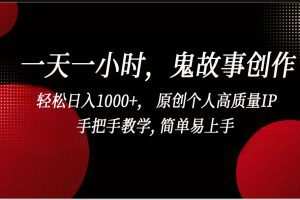 一天一小时鬼故事创作， 轻松日入1000+， 原创个人高质量IP，简单易上手