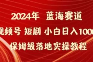 2024年视频号短剧新玩法小白日入1000+保姆级落地实操教程