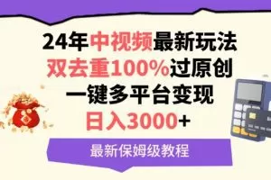 中视频24年最新玩法，双去重100%过原创，一键多平台变现，日入3000+ 保姆级教程