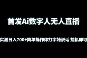 首发Ai数字人无人直播，实测日入700+简单操作你打字她说话 挂机即可