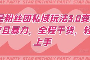 明星粉丝团私域玩法3.0变现稳定且暴力，全程干货，轻松上手