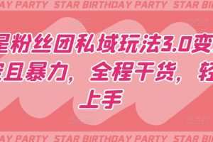 明星粉丝团私域玩法3.0变现稳定且暴力，全程干货，轻松上手