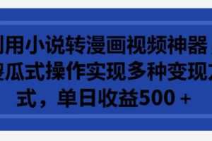 利用小说转漫画视频神器，傻瓜式操作实现多种变现方式，单日收益500+