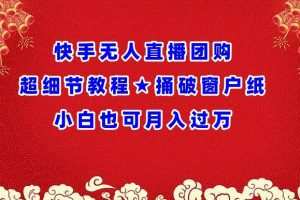 快手无人直播团购超细节教程★捅破窗户纸小白也可月人过万
