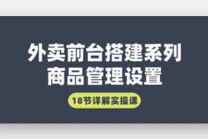 外卖前台搭建系列｜商品管理设置，18节详解实操课
