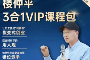 楼仲平VIP课程三合一《用人观》《错位竞争》《自主制创业》  2024最新…