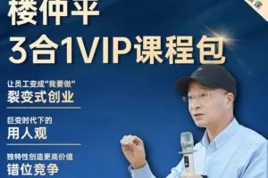 楼仲平VIP课程三合一《用人观》《错位竞争》《自主制创业》  2024最新…