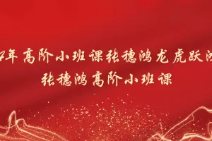「张穗鸿」2024年高阶小班课张穗鸿龙虎跃鸿雁 张穗鸿高阶小班课