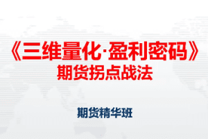 邓波2023年9月 三维量化 期货拐点战法期货精华班第10期