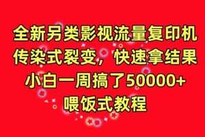 全新另类影视流量复印机，传染式裂变，快速拿结果，小白一周搞了50000+，喂饭式教程