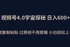 视频号4.0宇宙探秘，日入600多纯复制粘贴过原创不用剪辑小白轻松操作