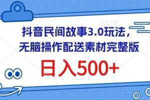 抖音民间故事3.0玩法，无脑操作，日入500+配送素材完整版