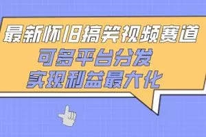 最新怀旧搞笑视频赛道，可多平台分发，实现利益最大化