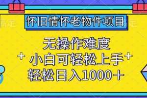 怀旧情怀老物件项目，无操作难度，小白可轻松上手，轻松日入1000+