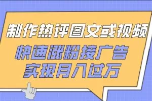 制作热评图文或视频，快速涨粉接广告，实现月入过万