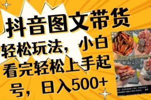 抖音图文带货已过时?那你不如仔细看看这个，小白看完轻松上手起号，日入500+不是梦