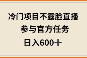 冷门项目不露脸直播，参与官方任务，日入600+