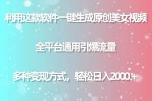 利用这款软件一键生成原创美女视频 全平台通用引爆流量 多种变现日入2000＋