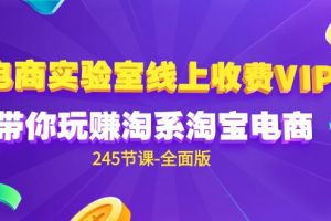 电商-实验室 线上收费VIP，带你玩赚淘系淘宝电商（245节课-全面版）
