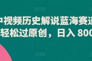 中视频历史解说蓝海赛道，轻松过原创，日入 800+