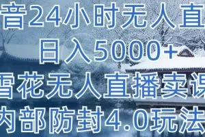 抖音24小时无人直播 日入5000+，雪花无人直播卖课，内部防封4.0玩法