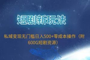 短剧新玩法，私域变现无门槛日入500+零成本操作（附600G短剧资源）