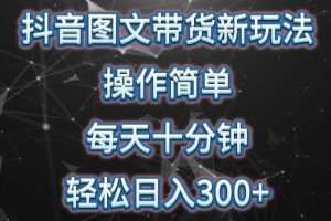 抖音图文带货新玩法， 操作简单，每天十分钟，轻松日入300+，可矩阵操作
