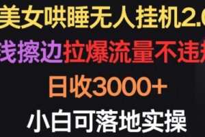 美女哄睡无人挂机2.0.浅擦边拉爆流量不违规，日收3000+，小白可落地实操