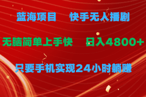 蓝海项目，快手无人播剧，一天收益4800+，手机也能实现24小时躺赚，无脑…