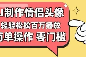 【零门槛高收益】情侣头像视频，播放量百万不是梦
