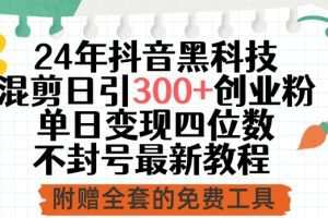 24年抖音黑科技混剪日引300+创业粉，单日变现四位数不封号最新教程