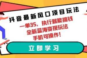 抖音最新风口项目玩法，一单35，执行就能搞钱 全新蓝海变现玩法 手机可操作