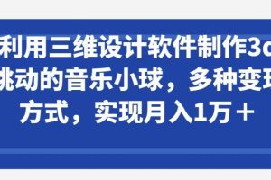 利用三维设计软件制作3d跳动的音乐小球，多种变现方式，实现月入1万+