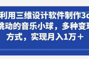 利用三维设计软件制作3d跳动的音乐小球，多种变现方式，实现月入1万+