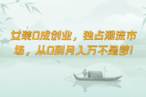女装0成创业，独占潮流市场，从0到月入万不是梦！