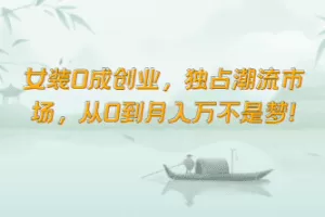 女装0成创业，独占潮流市场，从0到月入万不是梦！