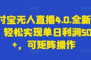 支付宝无人直播4.0.全新玩法，轻松实现单日利润5000+，可矩阵操作