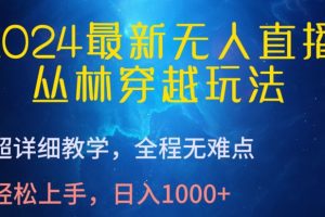 2024最新无人直播，丛林穿越玩法，超详细教学，全程无难点，轻松上手，日入1000+
