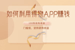 如何利用得物APP赚收益，100粉就可以赚收益，门槛低，坚持就有收益