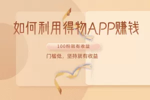 如何利用得物APP赚收益，100粉就可以赚收益，门槛低，坚持就有收益