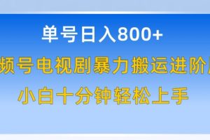 单号日赚800+，视频号电视剧暴力搬运进阶版，100%过原创，小白十分钟也能轻松入手