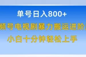 单号日赚800+，视频号电视剧暴力搬运进阶版，100%过原创，小白十分钟也能轻松入手