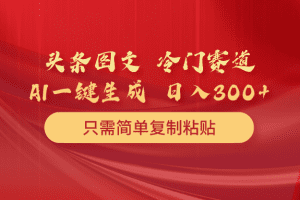 头条图文 冷门赛道 只需简单复制粘贴 几分钟一条作品 日入300+
