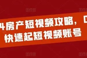 2024房产短视频攻略，0到1快速起短视频账号