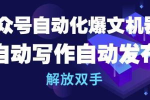 公众号自动化爆文机器人，自动写作自动发布，解放双手